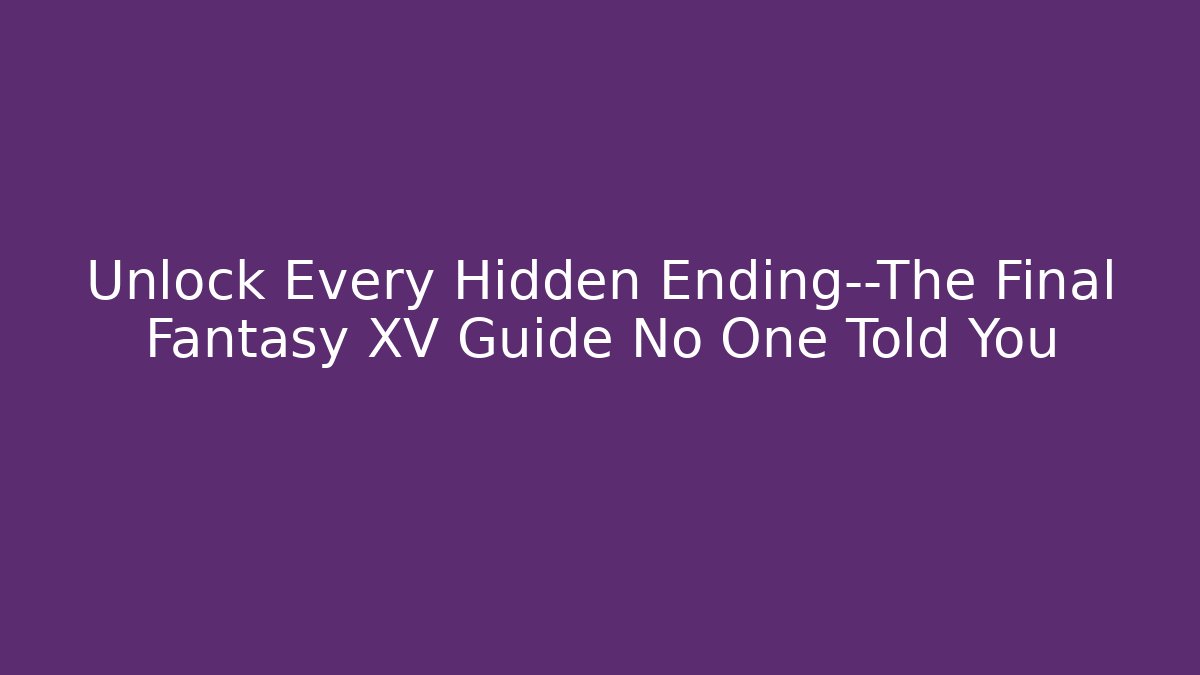 Unlock Every Hidden Ending—The Final Fantasy XV Guide No One Told You