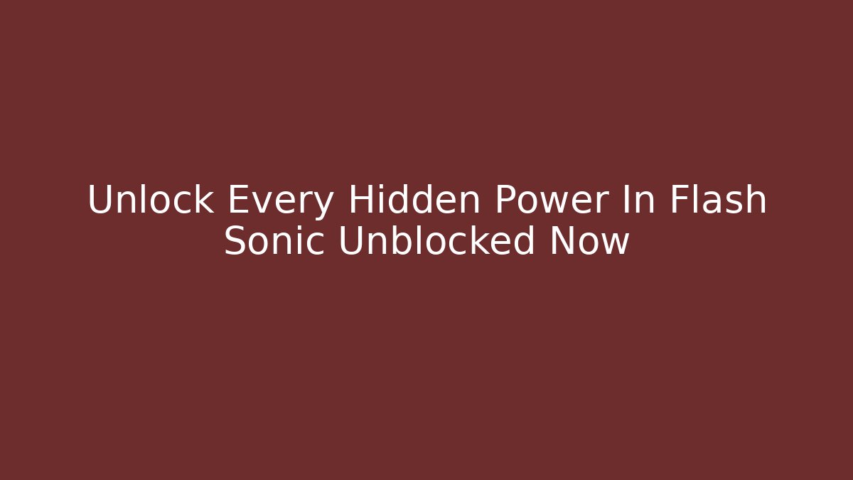 Unlock Every Hidden Power In Flash Sonic Unblocked Now