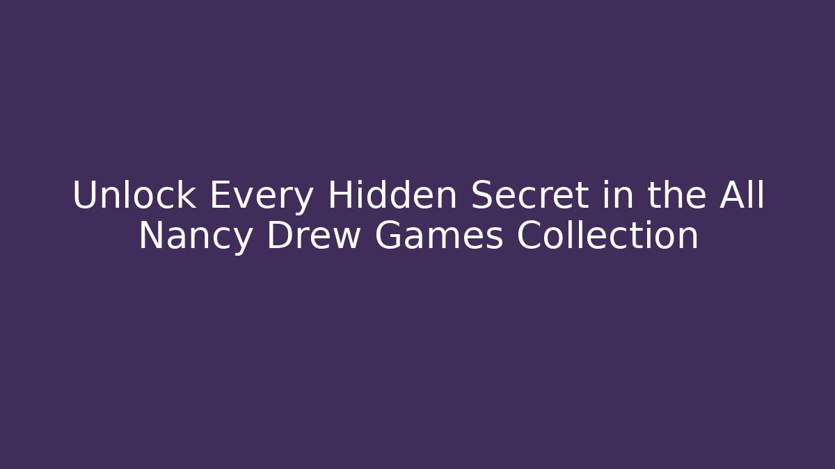 Unlock Every Hidden Secret in the All Nancy Drew Games Collection