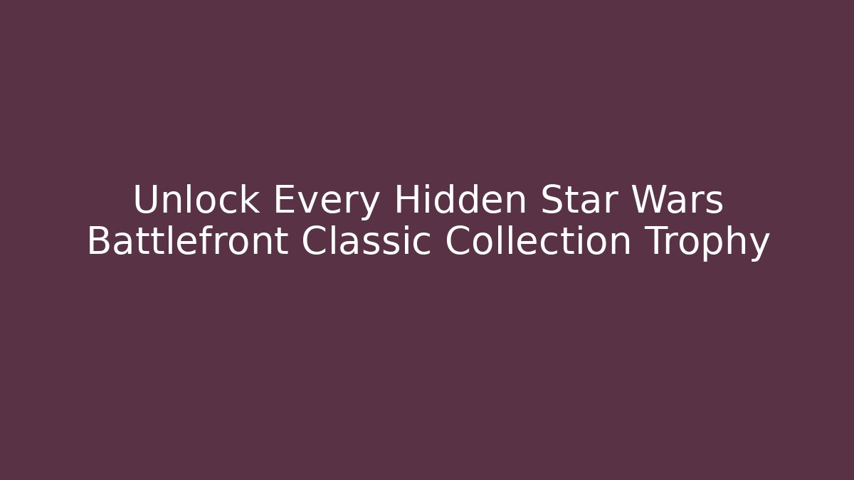 Unlock Every Hidden Star Wars Battlefront Classic Collection Trophy
