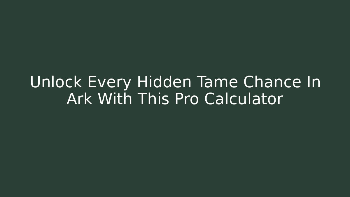 Unlock Every Hidden Tame Chance In Ark With This Pro Calculator