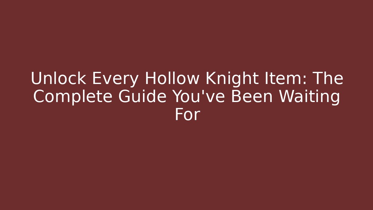 Unlock Every Hollow Knight Item: The Complete Guide You’ve Been Waiting For