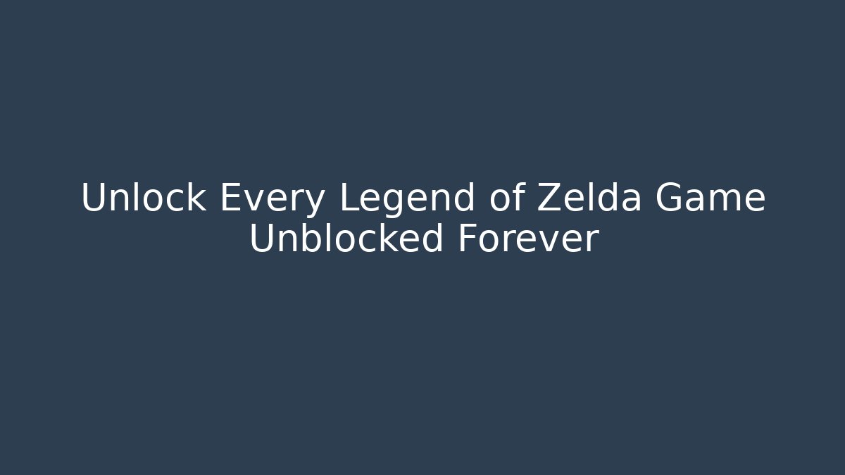 Unlock Every Legend of Zelda Game Unblocked Forever