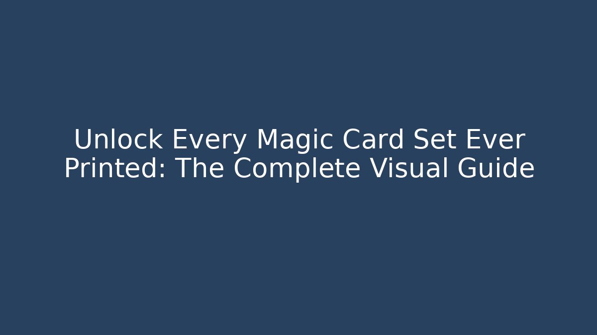 Unlock Every Magic Card Set Ever Printed: The Complete Visual Guide