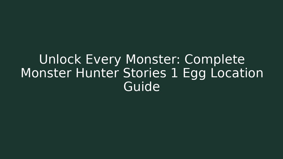 Unlock Every Monster: Complete Monster Hunter Stories 1 Egg Location Guide