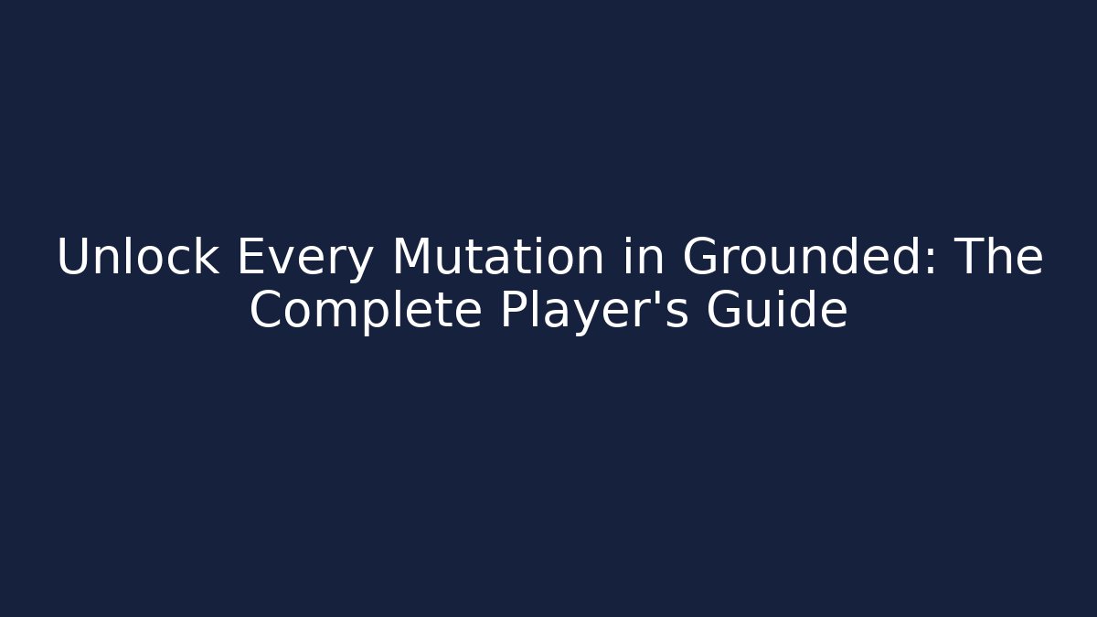 Unlock Every Mutation in Grounded: The Complete Player’s Guide