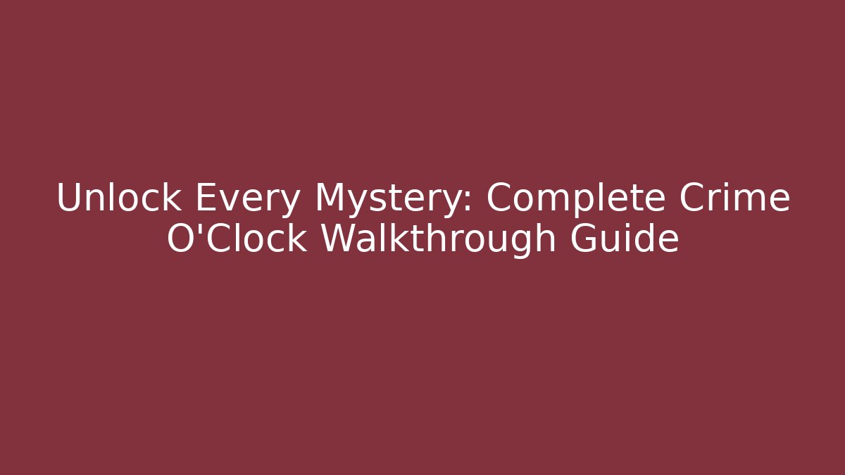 Unlock Every Mystery: Complete Crime O'Clock Walkthrough Guide