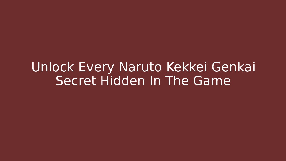 Unlock Every Naruto Kekkei Genkai Secret Hidden In The Game