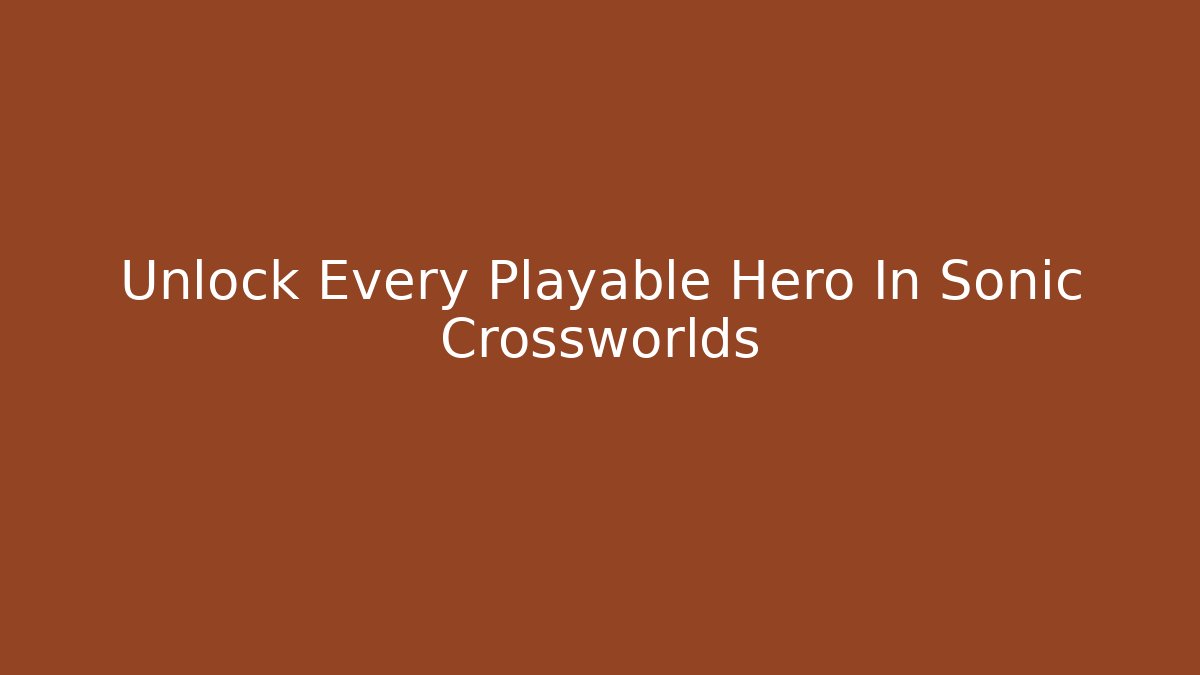 Unlock Every Playable Hero In Sonic Crossworlds - Create More Assets