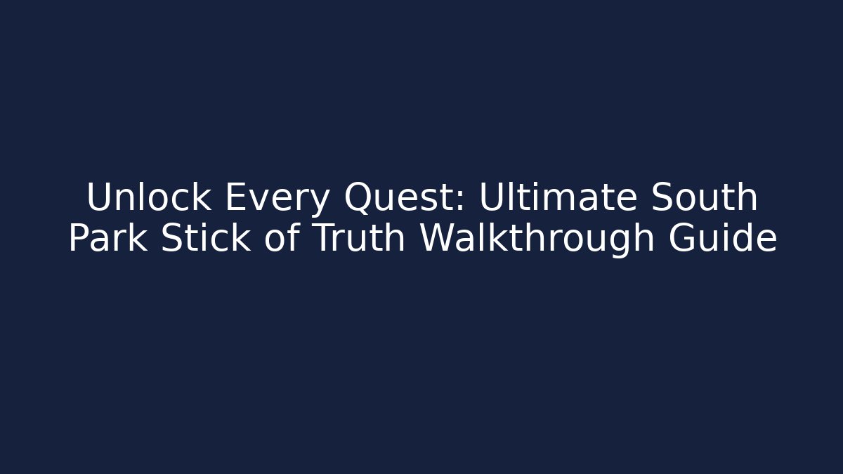 Unlock Every Quest: Ultimate South Park Stick of Truth Walkthrough Guide