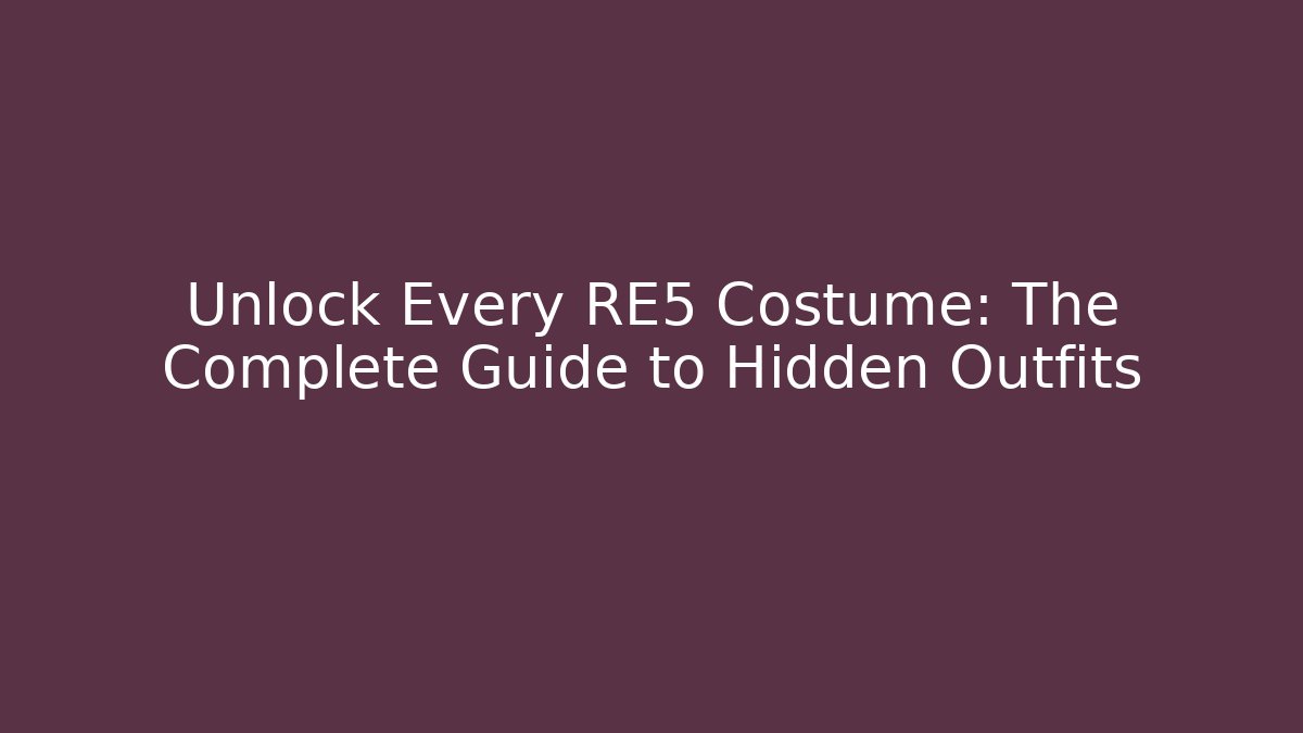 Unlock Every RE5 Costume: The Complete Guide to Hidden Outfits