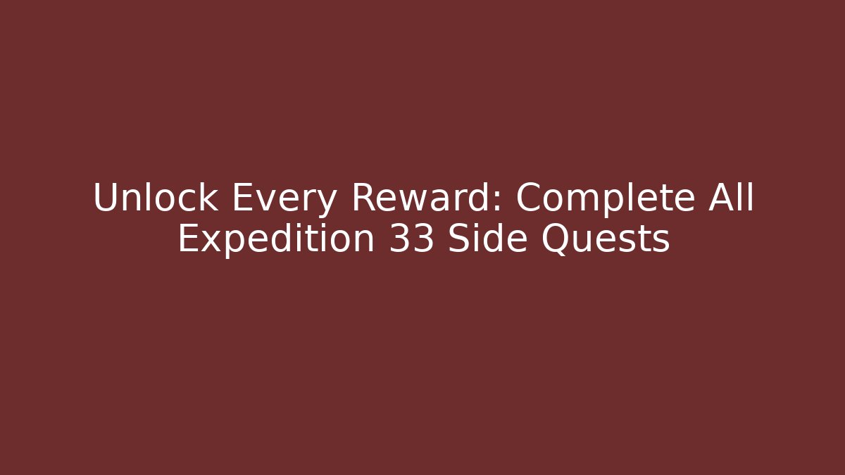 Unlock Every Reward: Complete All Expedition 33 Side Quests