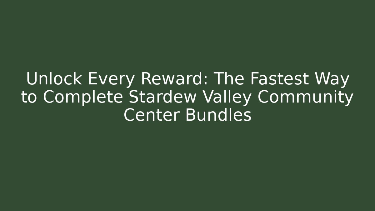 Unlock Every Reward: The Fastest Way to Complete Stardew Valley Community Center Bundles
