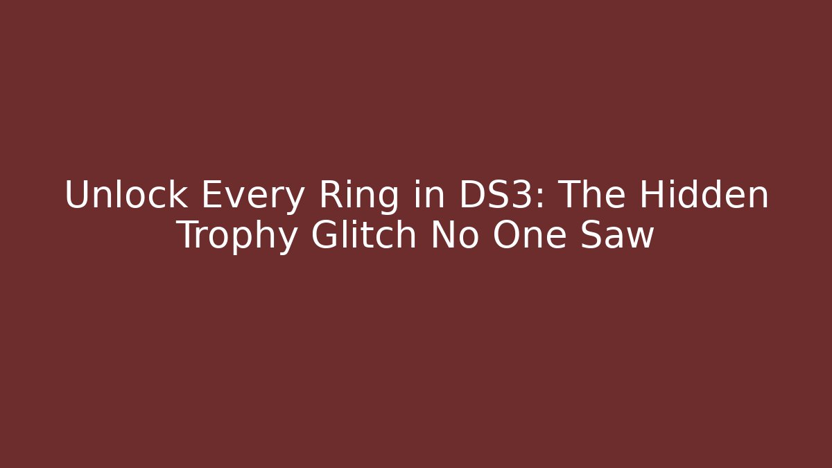 Unlock Every Ring in DS3: The Hidden Trophy Glitch No One Saw