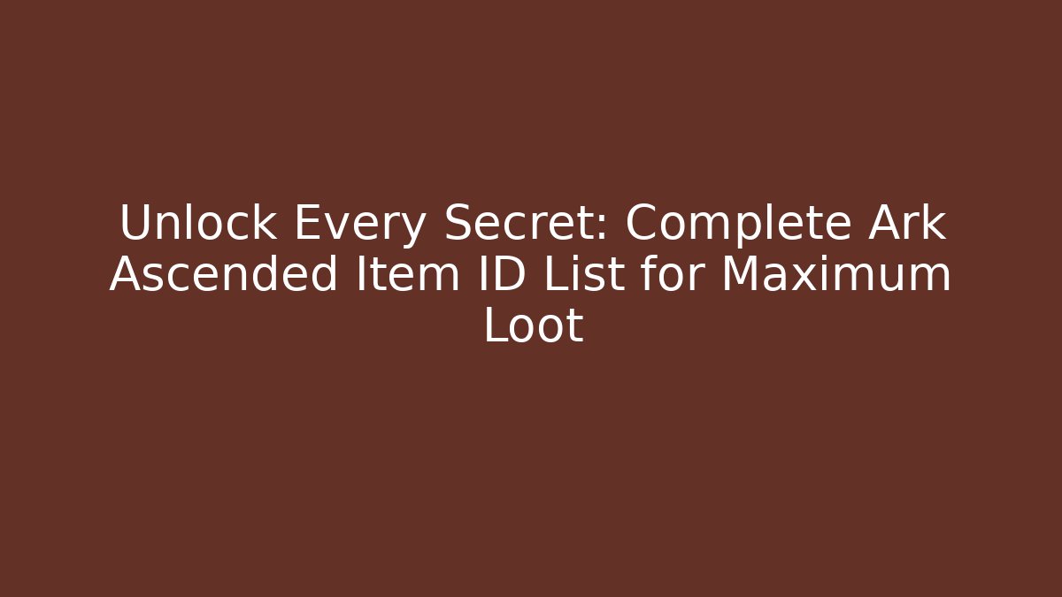 Unlock Every Secret: Complete Ark Ascended Item ID List for Maximum Loot