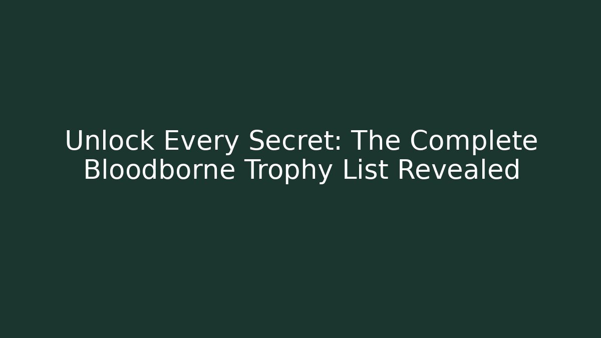 Unlock Every Secret: The Complete Bloodborne Trophy List Revealed