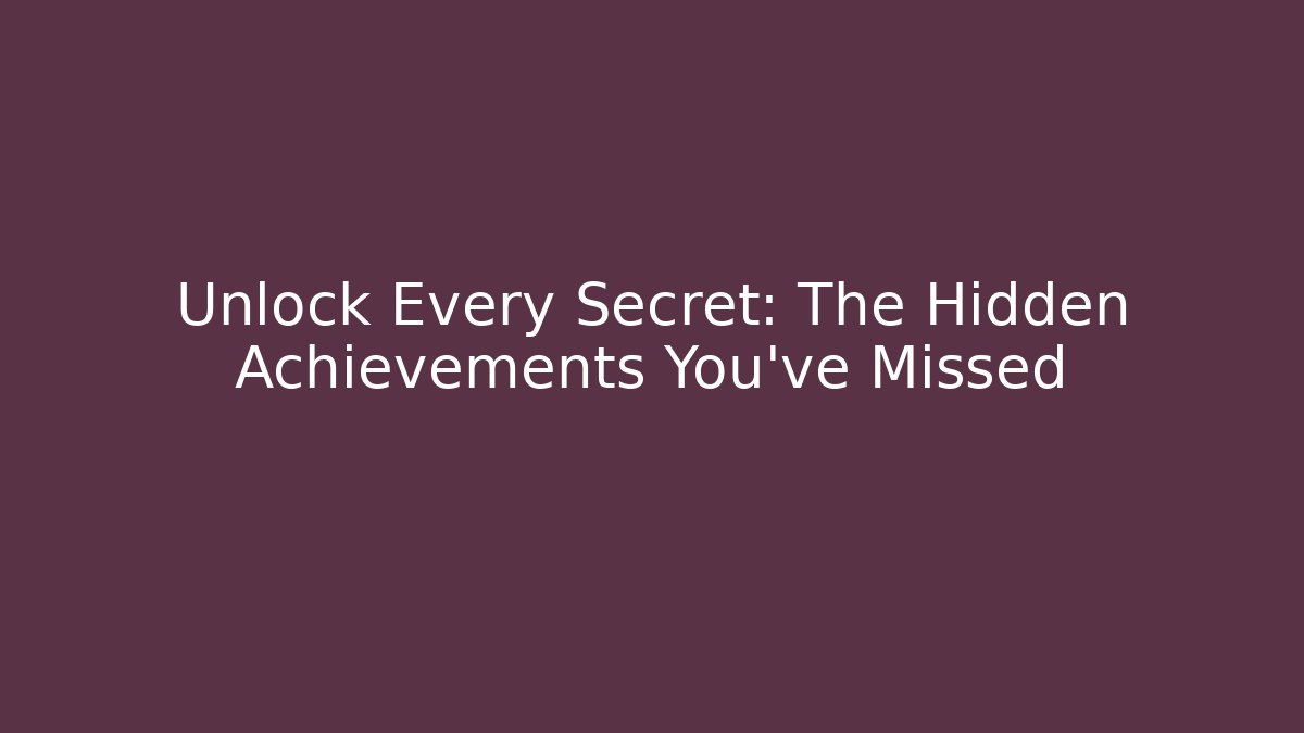 Unlock Every Secret: The Hidden Achievements You've Missed