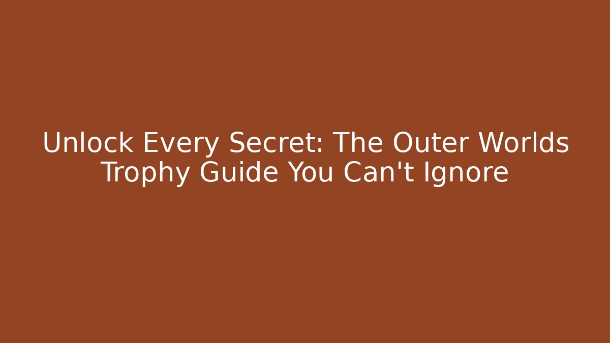 Unlock Every Secret: The Outer Worlds Trophy Guide You Can't Ignore