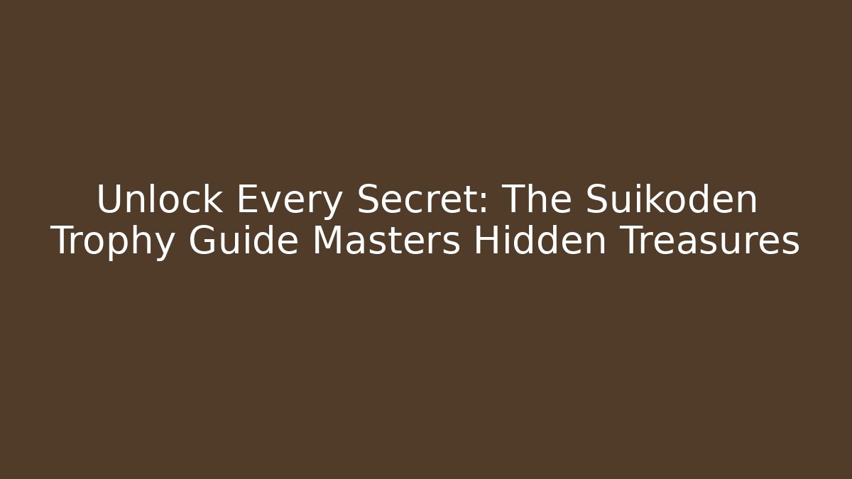Unlock Every Secret: The Suikoden Trophy Guide Masters Hidden Treasures