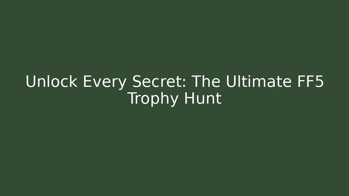 Unlock Every Secret: The Ultimate FF5 Trophy Hunt - Create More Assets