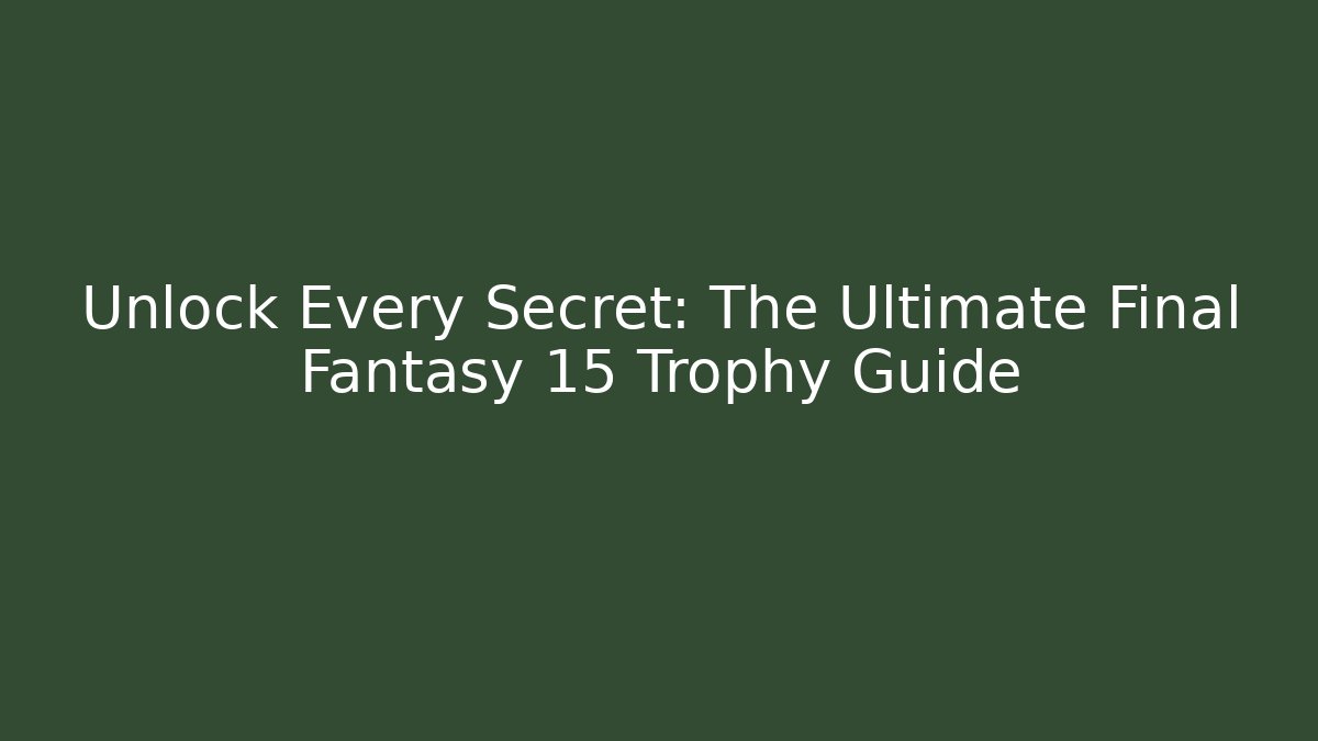 Unlock Every Secret: The Ultimate Final Fantasy 15 Trophy Guide