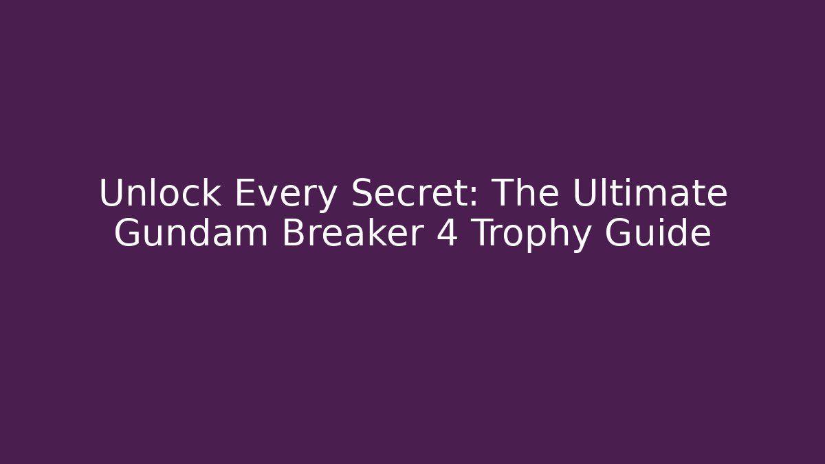 Unlock Every Secret: The Ultimate Gundam Breaker 4 Trophy Guide