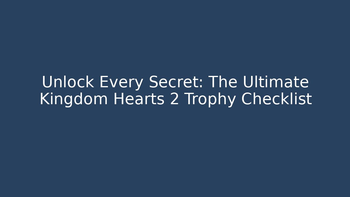 Unlock Every Secret: The Ultimate Kingdom Hearts 2 Trophy Checklist