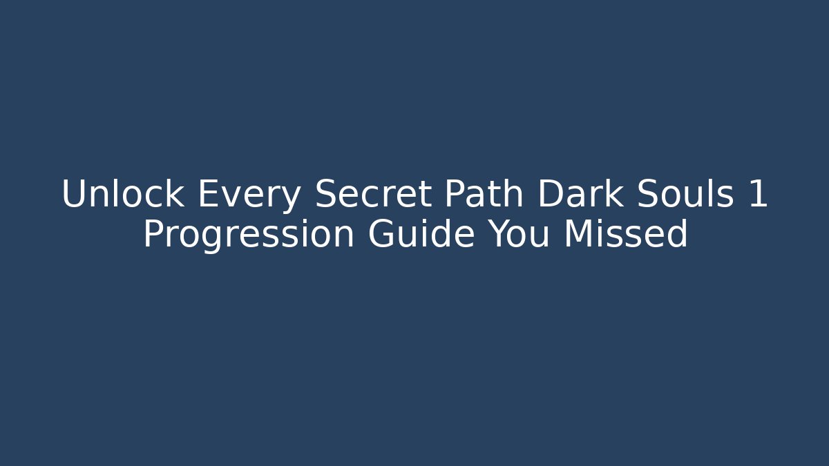 Unlock Every Secret Path Dark Souls 1 Progression Guide You Missed