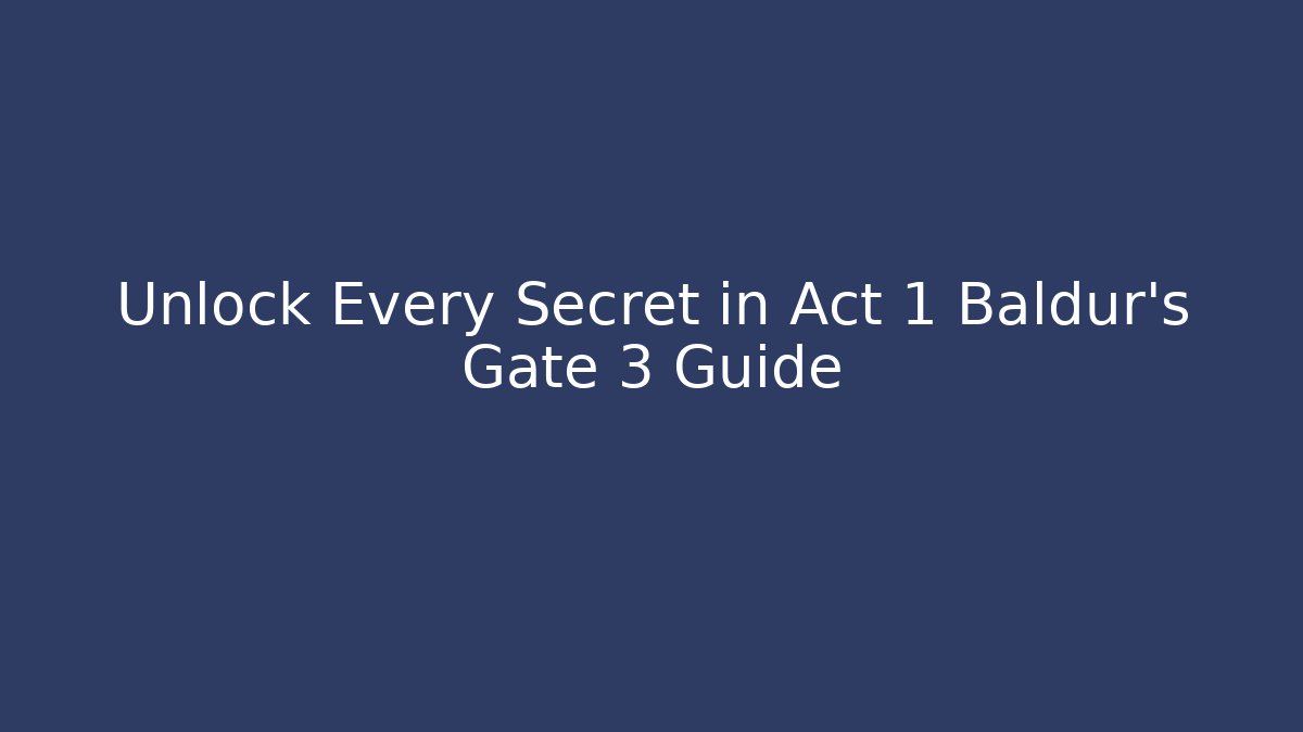 Unlock Every Secret in Act 1 Baldur's Gate 3 Guide