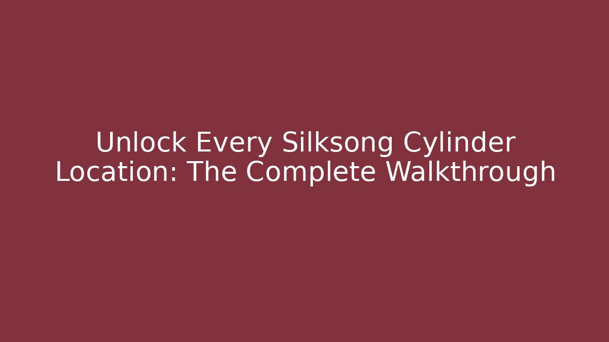 Unlock Every Silksong Cylinder Location: The Complete Walkthrough