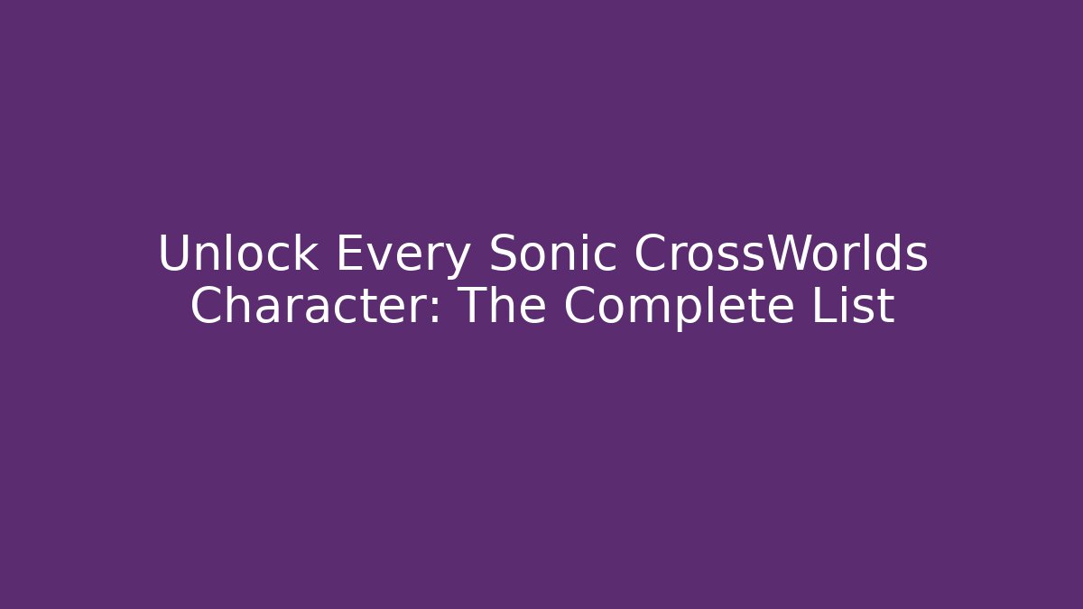 Unlock Every Sonic CrossWorlds Character: The Complete List