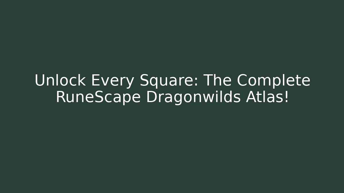 Unlock Every Square: The Complete RuneScape Dragonwilds Atlas!