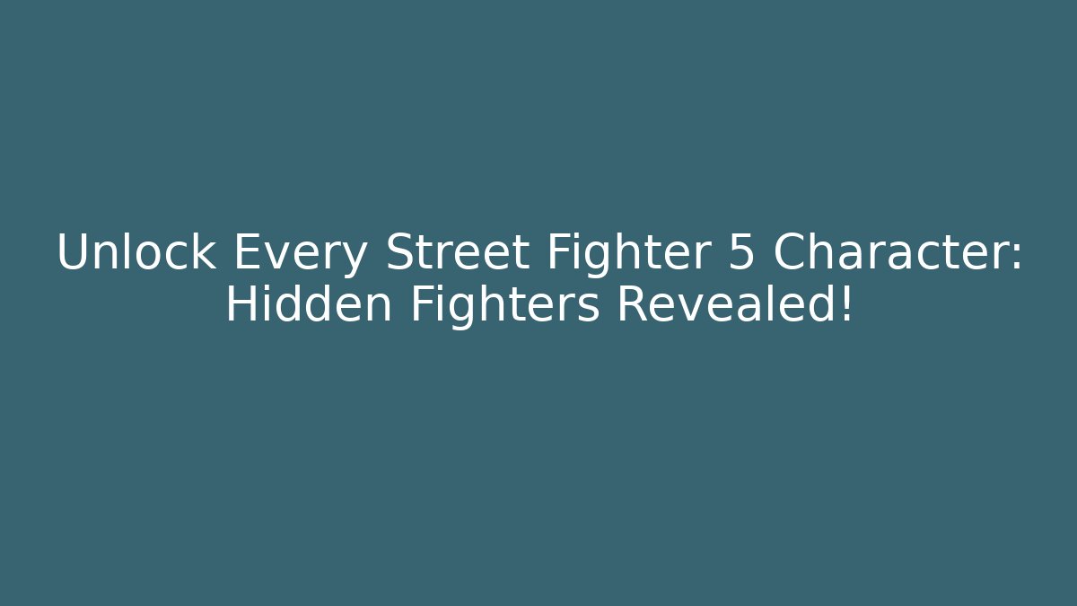 Unlock Every Street Fighter 5 Character: Hidden Fighters Revealed!