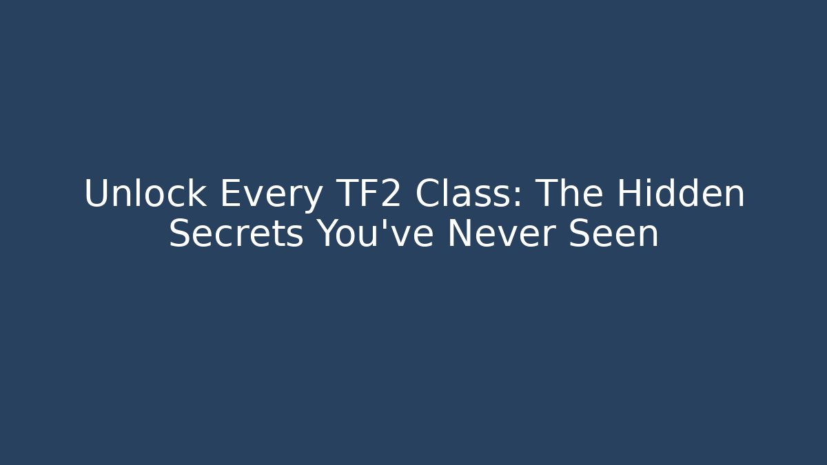 Unlock Every TF2 Class: The Hidden Secrets You’ve Never Seen
