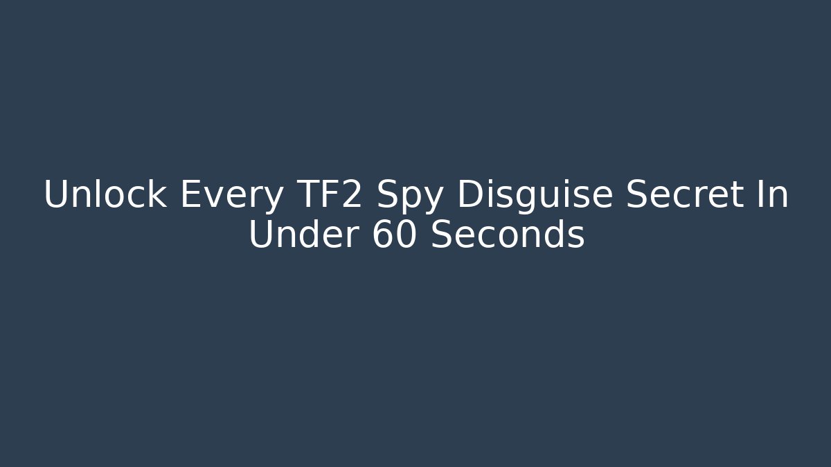 Unlock Every TF2 Spy Disguise Secret In Under 60 Seconds