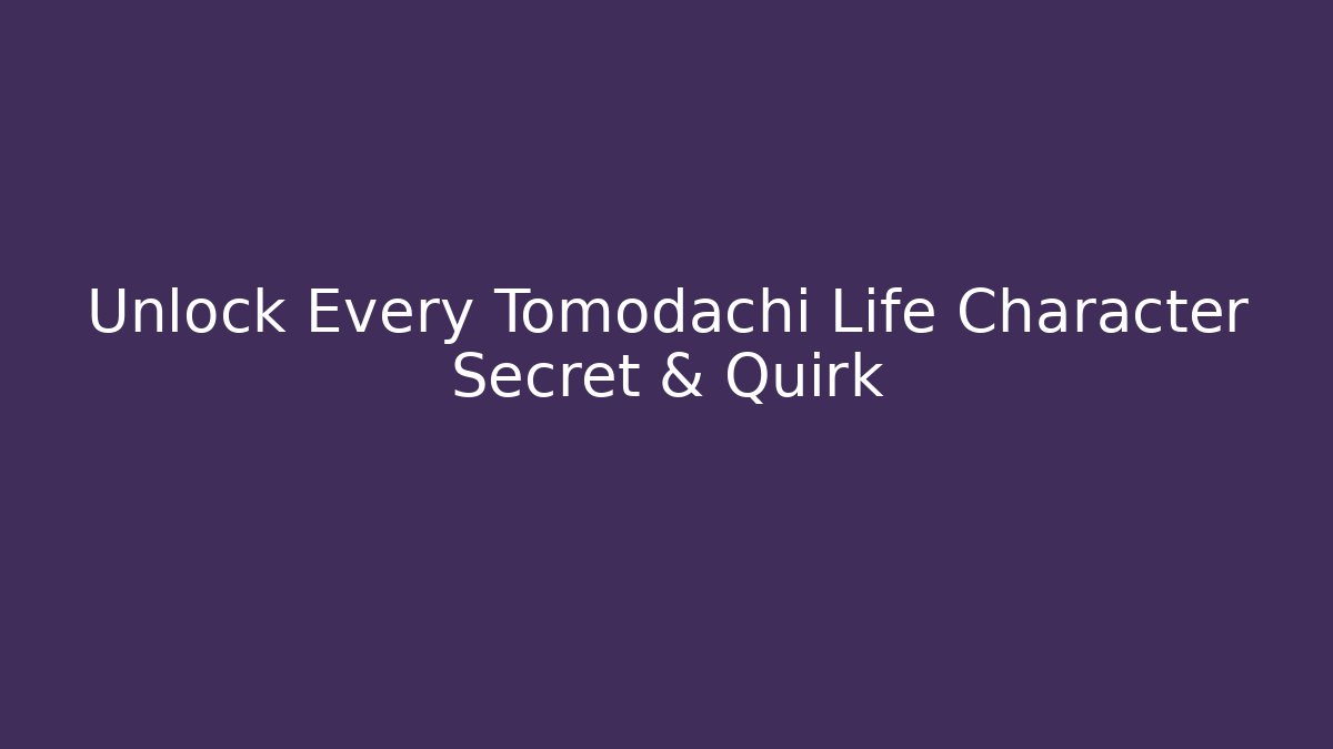 Unlock Every Tomodachi Life Character Secret & Quirk
