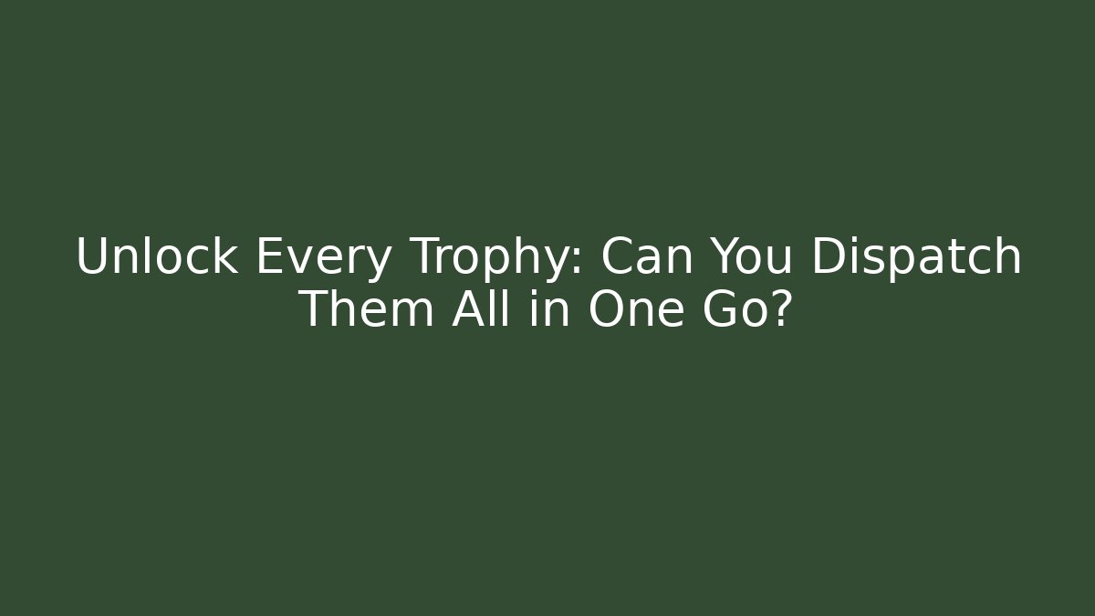Unlock Every Trophy: Can You Dispatch Them All in One Go?