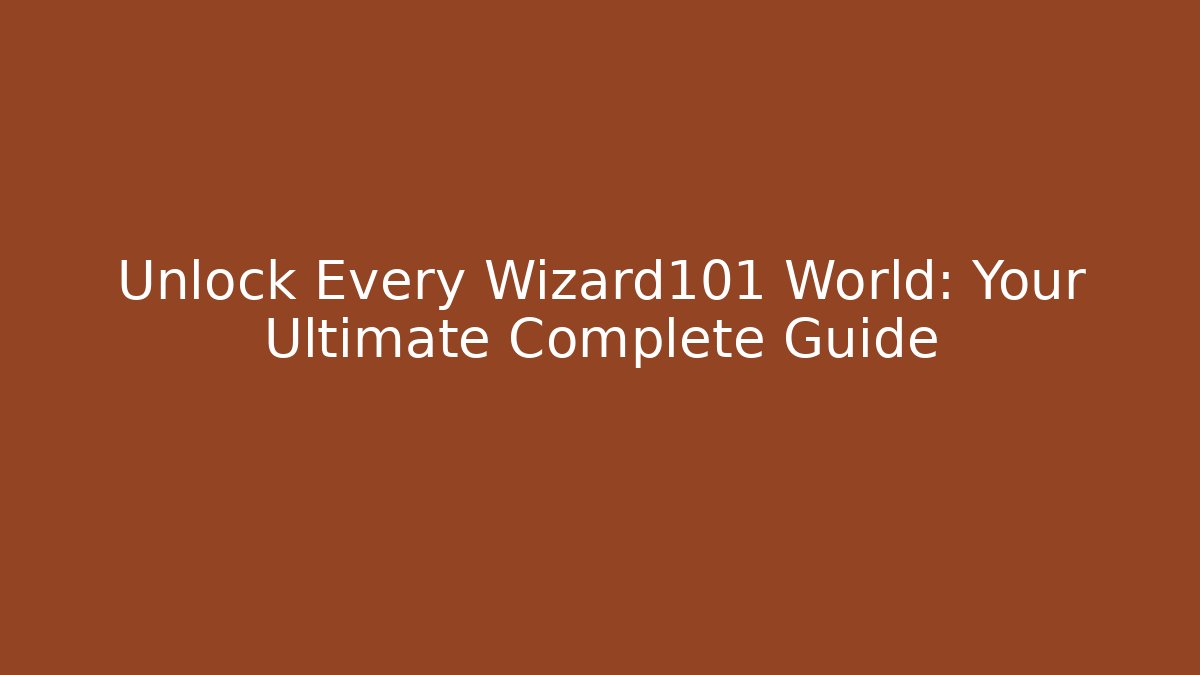 Unlock Every Wizard101 World: Your Ultimate Complete Guide
