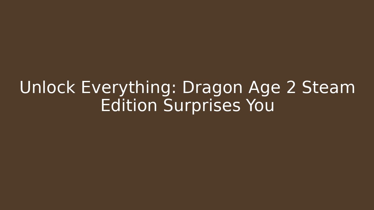Unlock Everything: Dragon Age 2 Steam Edition Surprises You