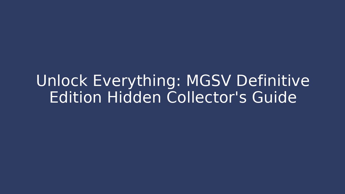 Unlock Everything: MGSV Definitive Edition Hidden Collector's Guide