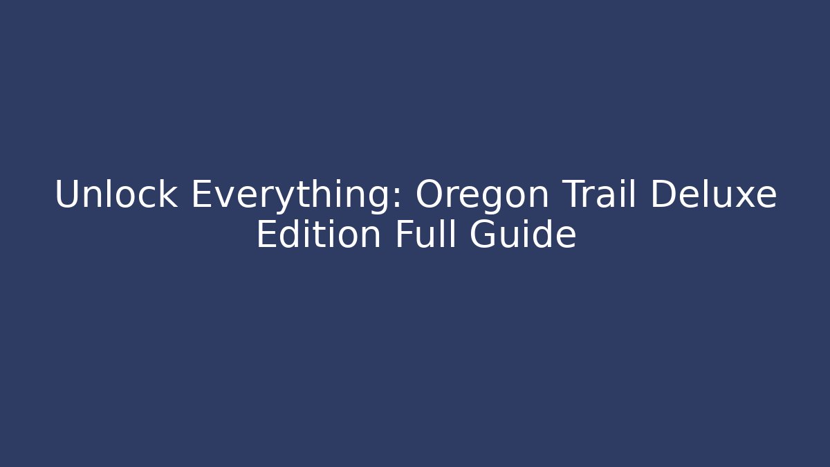 Unlock Everything: Oregon Trail Deluxe Edition Full Guide