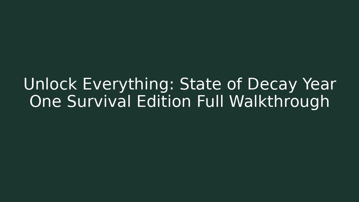 Unlock Everything: State of Decay Year One Survival Edition Full Walkthrough