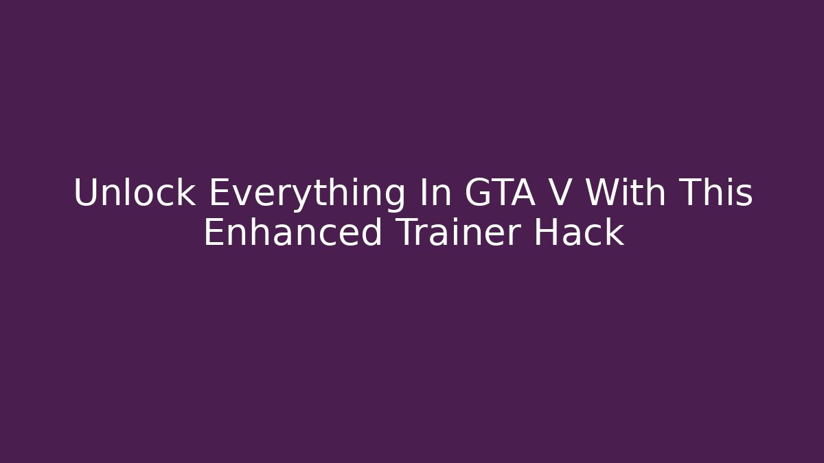Unlock Everything In GTA V With This Enhanced Trainer Hack - Create More Assets