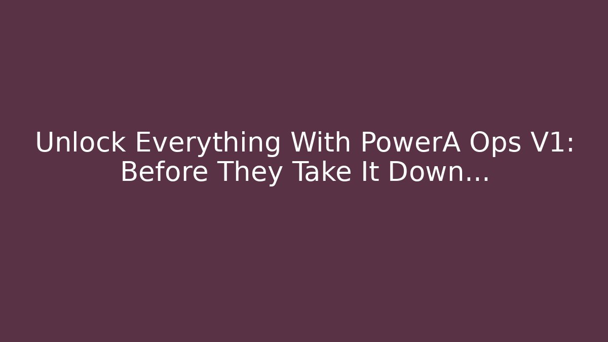 Unlock Everything With PowerA Ops V1: Before They Take It Down...
