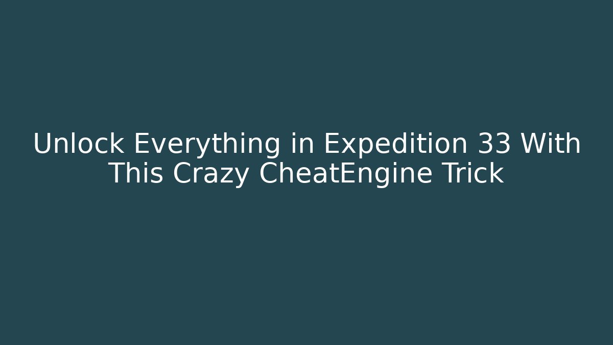 Unlock Everything in Expedition 33 With This Crazy CheatEngine Trick