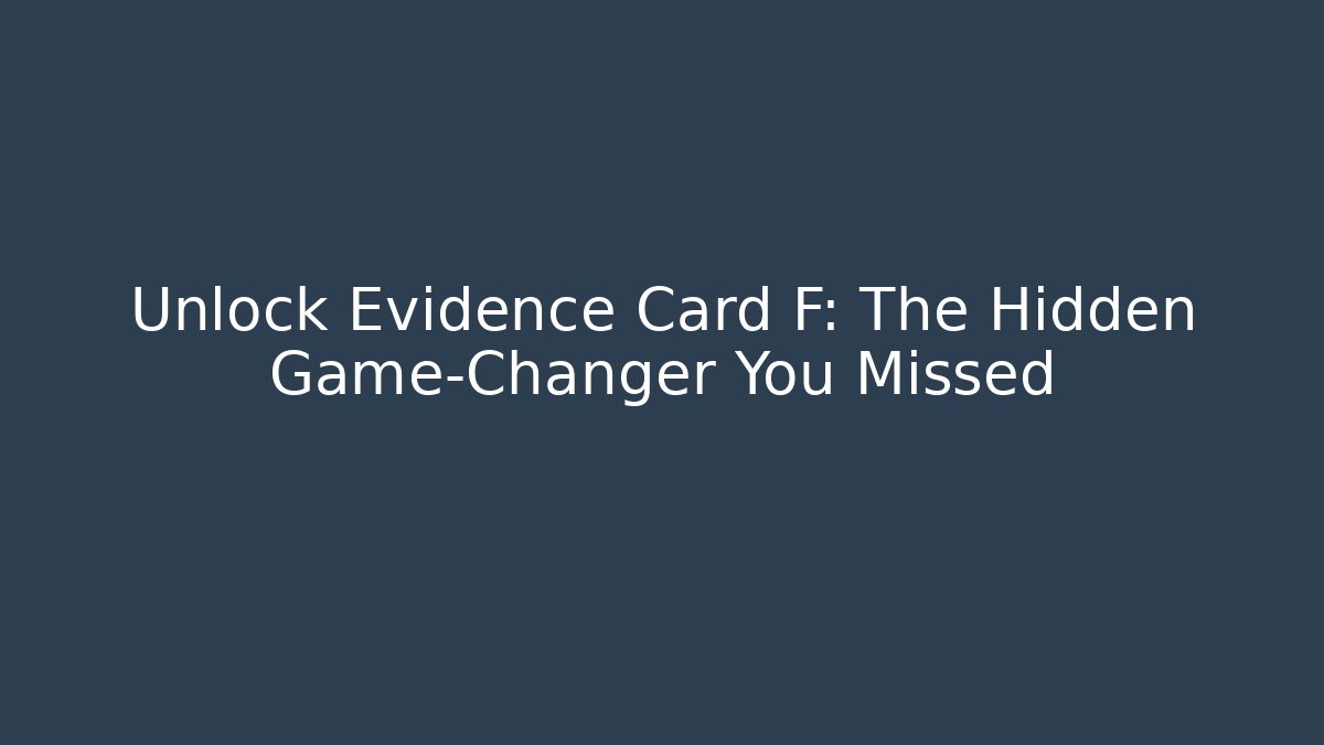 Unlock Evidence Card F: The Hidden Game-Changer You Missed