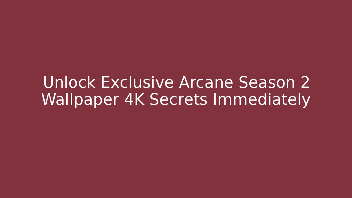 Unlock Exclusive Arcane Season 2 Wallpaper 4K Secrets Immediately