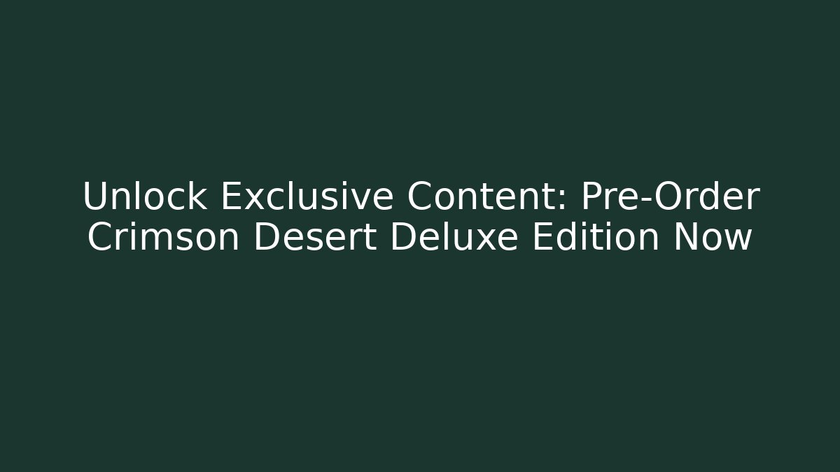 Unlock Exclusive Content: Pre-Order Crimson Desert Deluxe Edition Now