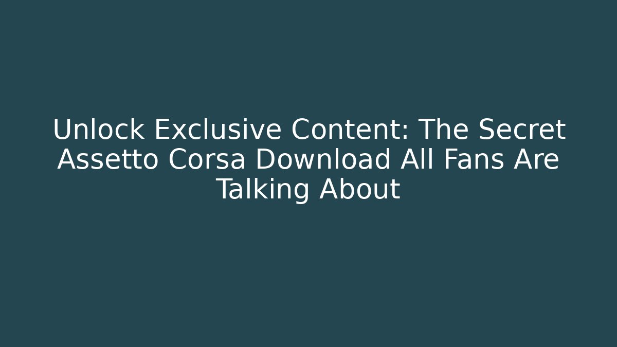 Unlock Exclusive Content: The Secret Assetto Corsa Download All Fans Are Talking About