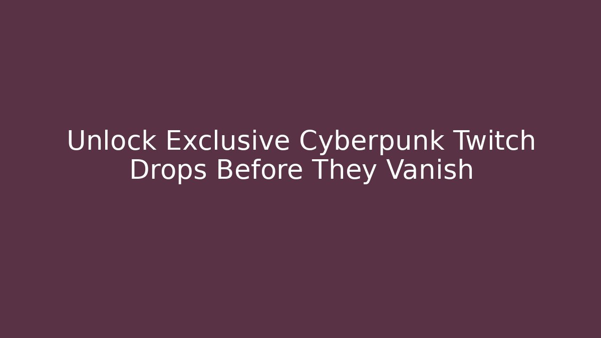 Unlock Exclusive Cyberpunk Twitch Drops Before They Vanish